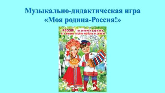 Музыкально-дидактическая игра "Моя родина-Россия".