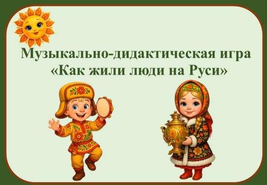 Музыкально-дидактическая игра «Как жили люди на Руси»