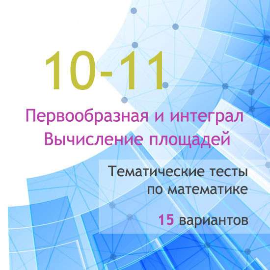 Тематические тесты для 10-11 классов по теме «Первообразная и интеграл. Вычисление площадей»