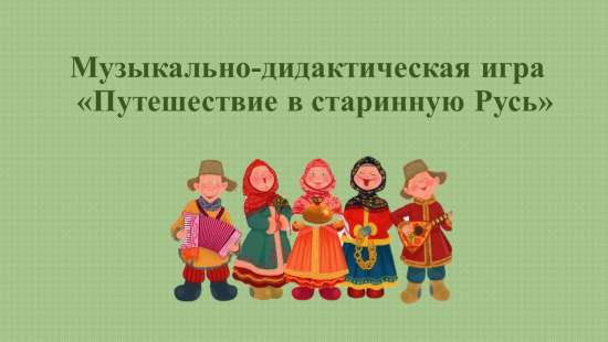 Интерактивная музыкально-дидактическая игра «Путешествие в старинную Русь».