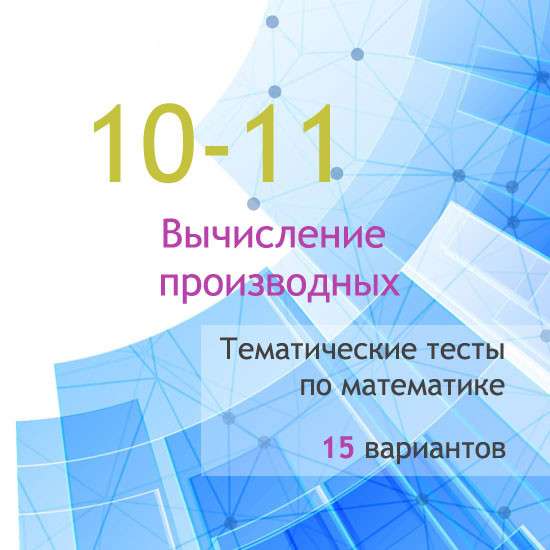 Сборник  тематических тестов для 10-11 классов по теме «Вычисление производных»