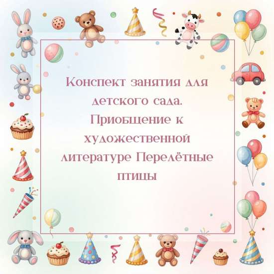 Конспект занятия для детского сада. Приобщение к художественной литературе Перелётные птицы