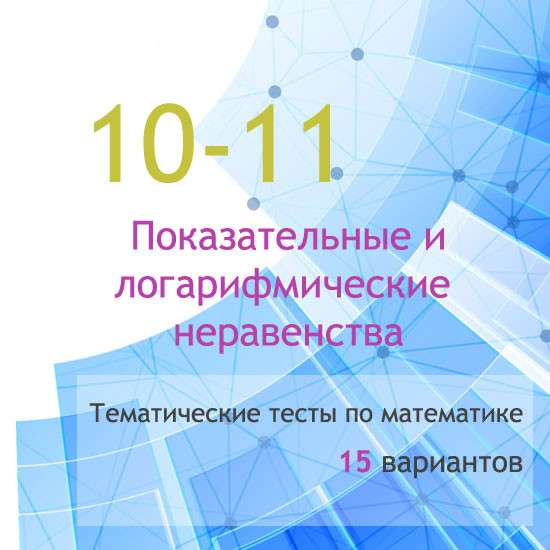 Сборник  тематических тестов для 10-11 классов по теме «Показательные и логарифмические неравенства»