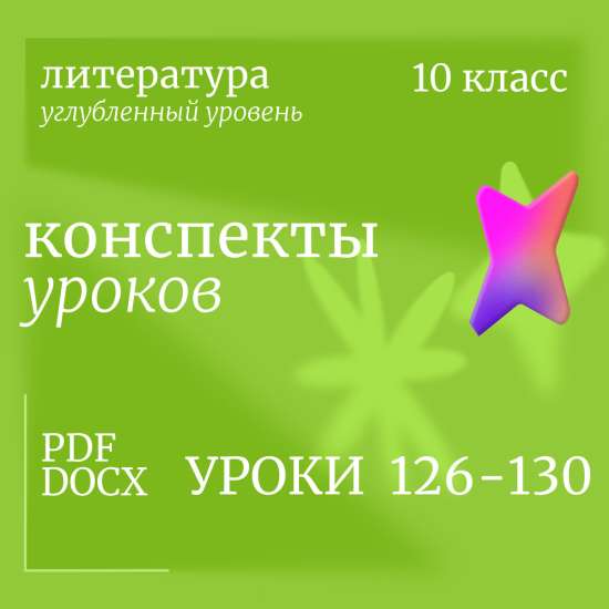 Литература 10 класс (углубленный уровень). Конспекты уроков 126-130