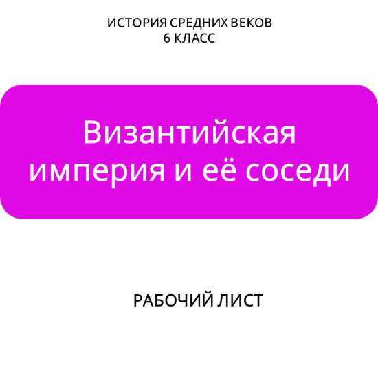 Рабочий лист на тему «Византийская империя и её соседи»