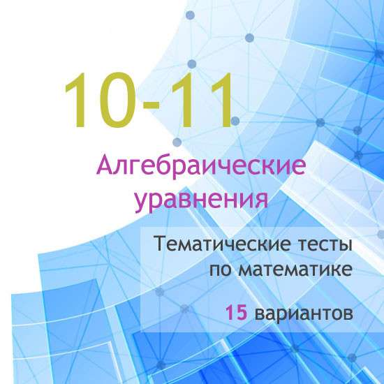 Сборник  тематических тестов для 10-11 классов по теме «Алгебраические уравнения»