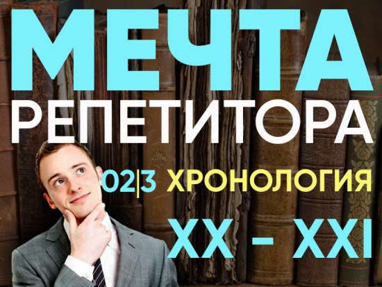 Мечта репетитора - Хронология XX - XXI вв.