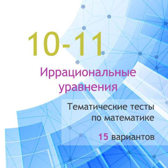 Сборник  тематических тестов для 10-11 классов по теме «Иррациональные уравнения»