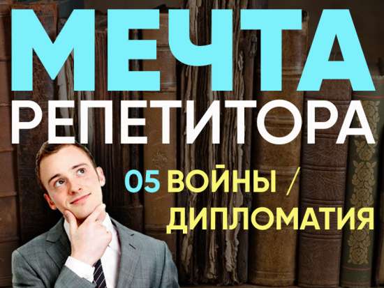 Мечта репетитора - Войны и дипломатия