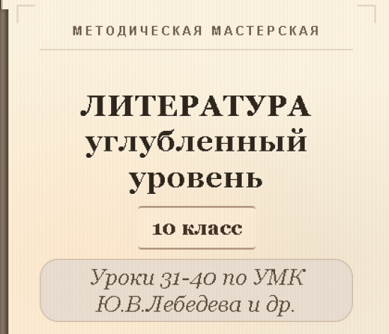 Литература, 10 класс (углубленный уровень). Конспекты уроков 31-40