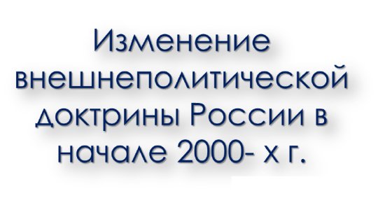 Изменение внешнеполитической доктрины России в начале 2000- х г..
