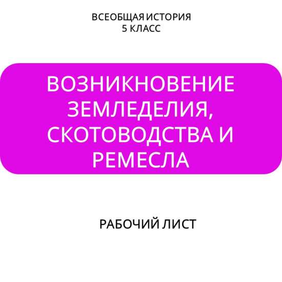 Рабочий лист по теме «Возникновение земледелия, скотоводства и ремесла»
