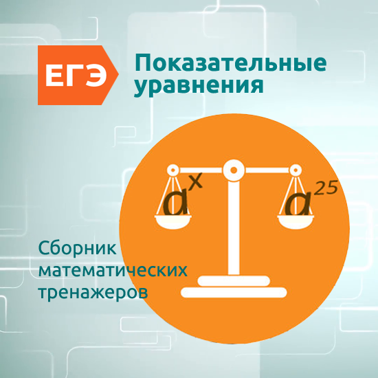 Сборник интерактивных математических тренажеров "Показательные уравнения"