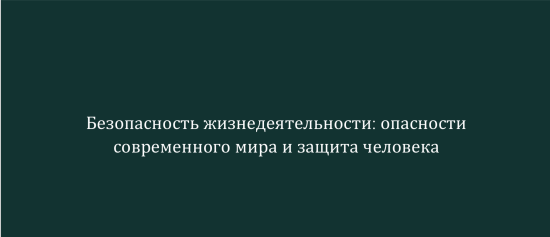 Безопасность жизнедеятельности: опасности современного мира и защита человека