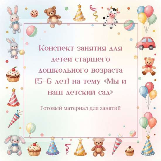 Конспект занятия для детей старшего дошкольного возраста (5–6 лет) на тему «Мы и наш детский сад»