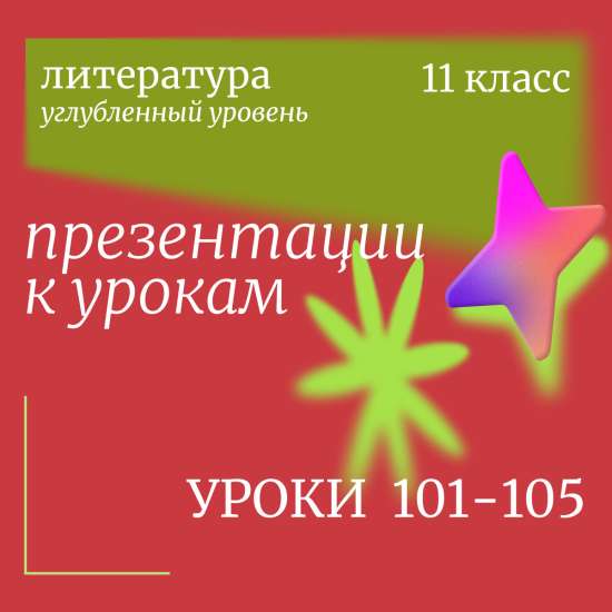 Литература 11 класс (углубленный уровень). Презентации. Уроки 101-105