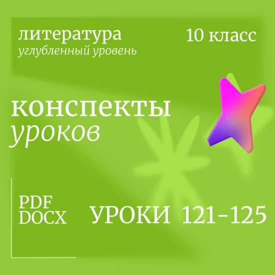 Литература 10 класс (углубленный уровень). Конспекты уроков 121-125