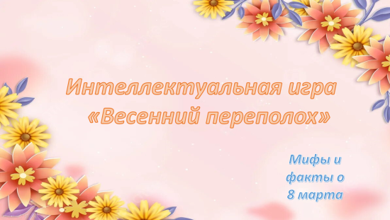 «Весенний переполох: Мифы и факты о 8 марта» — интерактивная игра-данетка