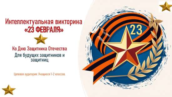 Интеллектуальная викторина «23 ФЕВРАЛЯ» Ко Дню Защитника Отечества Для будущих защитников и защитниц