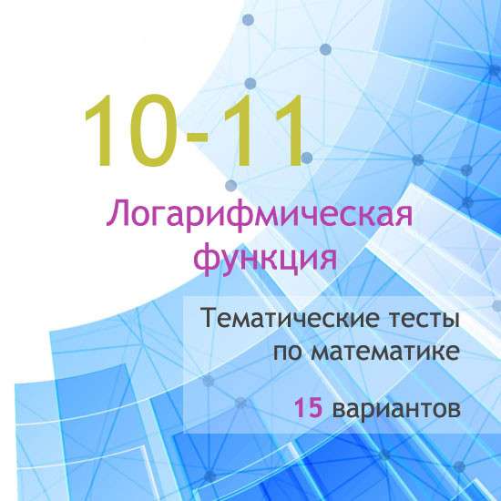 Сборник  тематических тестов для 10-11 классов по теме «Логарифмическая функция»