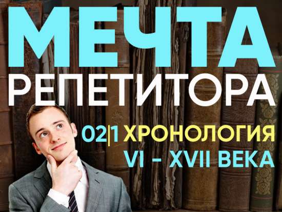 Мечта репетитора - Хронология VI - XVII века