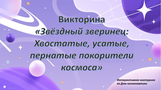 «Звёздный зверинец: Хвостатые, усатые, пернатые покорители космоса» — интерактивная викторина.